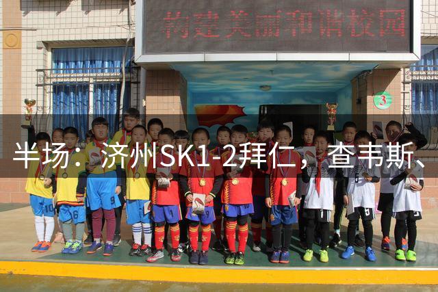 半场：济州SK1-2拜仁，查韦斯、阿索莫、李昌珉破门